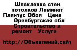 Шпаклевка стен потолков Ламинат Плинтус Обои › Цена ­ 100 - Оренбургская обл. Строительство и ремонт » Услуги   